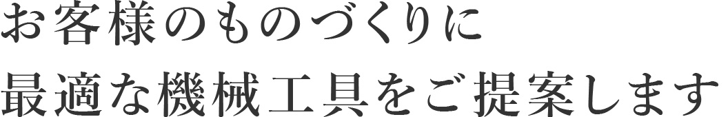 お客様のものづくりに最適な機械工具をご提案します